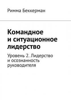 Командное и ситуационное лидерство. Уровень 2. Лидерство и осознанность руководителя, Римма Беккерман