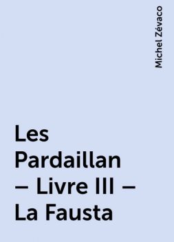 Les Pardaillan – Livre III – La Fausta, Michel Zévaco
