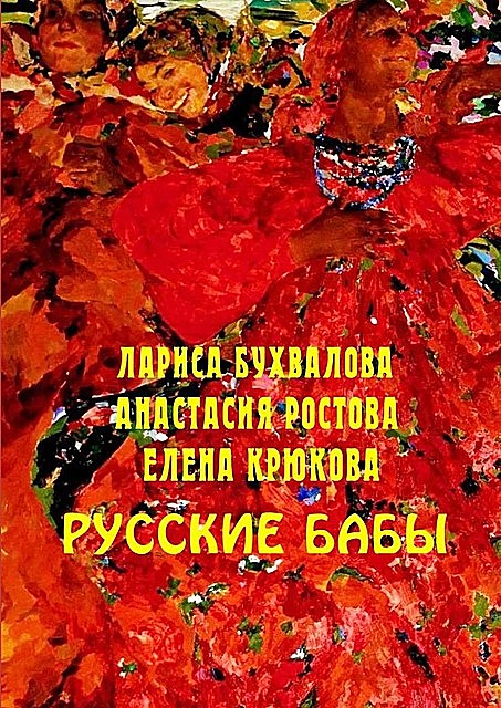 Русские бабы, Елена Крюкова, АнастасИЯ РОСтова, Лариса Бухвалова