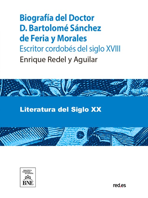 Biografía del Doctor D. Bartolomé Sánchez de Feria y Morales, escritor cordobés del siglo XVIII y juicio crítico de sus obras, Enrique Redel y Aguilar, Miguel Mir