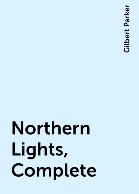 Northern Lights, Complete, Gilbert Parker