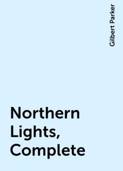Northern Lights, Complete, Gilbert Parker