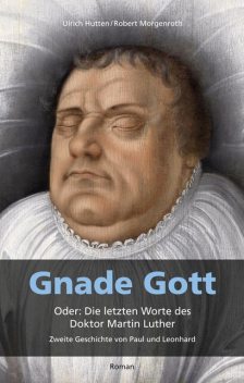 Gnade Gott. Oder: Die letzten Worte des Doktor Martin Luther, Robert Morgenroth, Ulrich Hutten