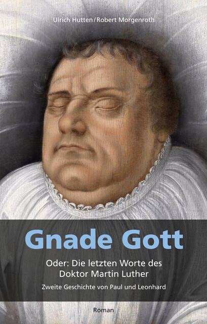 Gnade Gott. Oder: Die letzten Worte des Doktor Martin Luther, Robert Morgenroth, Ulrich Hutten