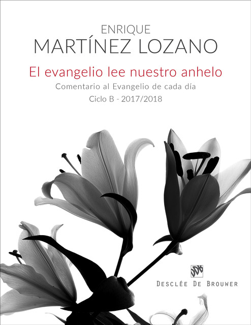 El evangelio lee nuestro anhelo. Comentario al evangelio de cada día (Ciclo B-2017/2018), Enrique Martínez Lozano