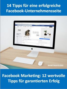 14 Tipps für eine Facebook-Unternehmensseite und Facebook Marketing: 12 wertvolle Tipps für garantierten Erfolg, Martina Kloss
