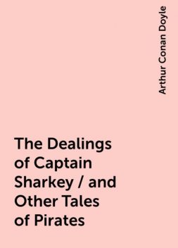 The Dealings of Captain Sharkey / and Other Tales of Pirates, Arthur Conan Doyle