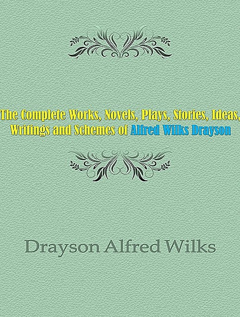The Complete Works, Novels, Plays, Stories, Ideas, Writings and Schemes of Alfred Wilks Drayson, Alfred Wilks Drayson
