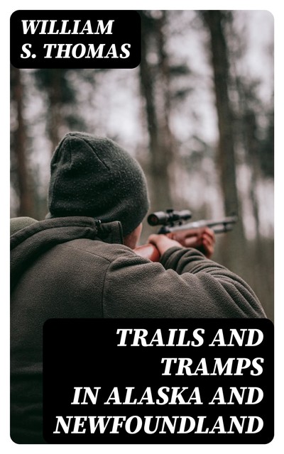 Trails and Tramps in Alaska and Newfoundland, William Thomas