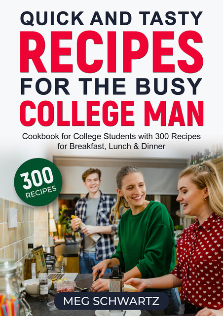 Quick and Tasty Recipes for the Busy College Man, Meg Schwartz
