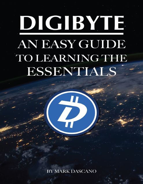 Digibyte: An Easy Guide to Learning the Essentials, Mark Dascano