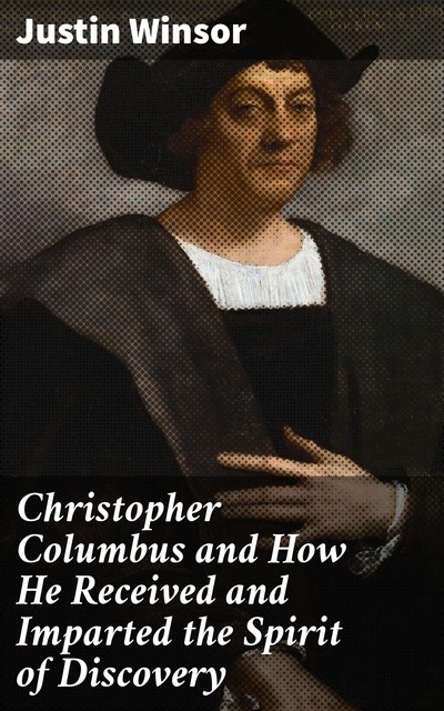Christopher Columbus and How He Received and Imparted the Spirit of Discovery, Justin Winsor