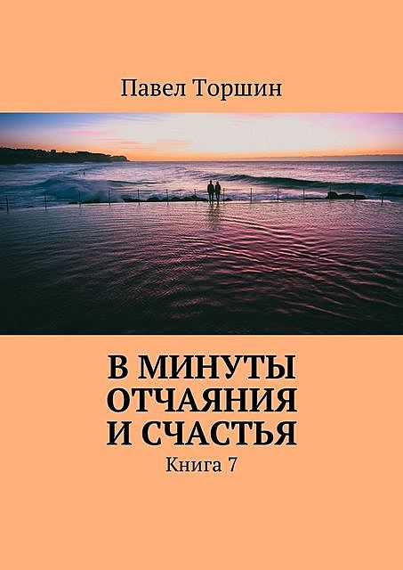 В минуты отчаяния и счастья. Книга 7, Павел Торшин