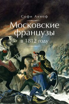 Московские французы в 1812 году. От московского пожара до Березины, Софи Аскиноф