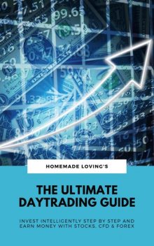 The Ultimate Daytrading Guide: Invest Intelligently Step by Step And Earn Money With Stocks, CFD & Forex, HOMEMADE LOVING'S