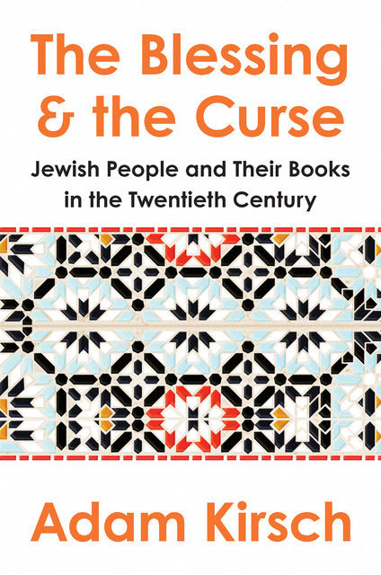 The Blessing and the Curse: The Jewish People and Their Books in the Twentieth Century, Adam Kirsch