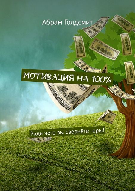 Мотивация на 100%. Ради чего вы свернете горы, Абрам Голдсмит