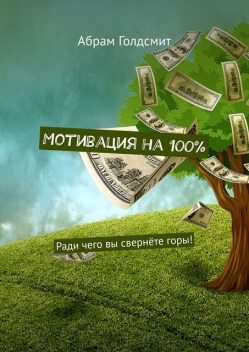 Мотивация на 100%. Ради чего вы свернете горы, Абрам Голдсмит