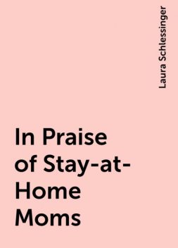 In Praise of Stay-at-Home Moms, Laura Schlessinger