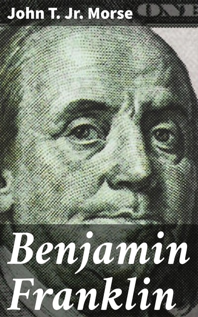Benjamin Franklin, John T. Jr. Morse