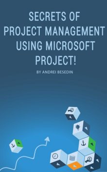 Secrets of Project Management Using Microsoft Project, Andrei Besedin