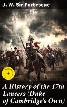 A History of the 17th Lancers (Duke of Cambridge's Own), J.W. Sir Fortescue