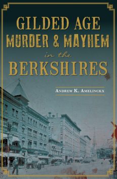 Gilded Age Murder & Mayhem in the Berkshires, Andrew K. Amelinckx