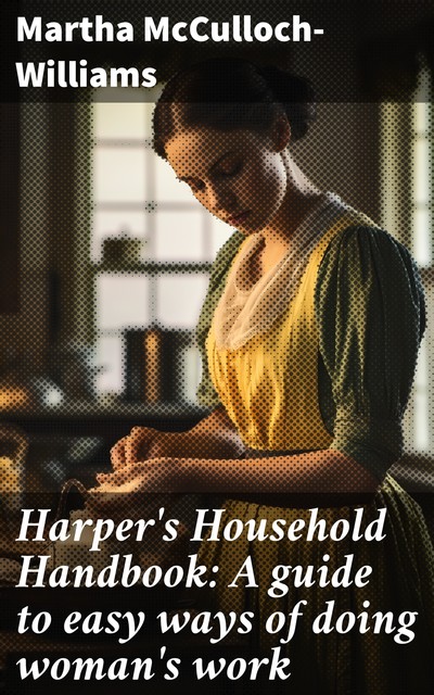Harper's Household Handbook: A guide to easy ways of doing woman's work, Martha McCulloch-Williams
