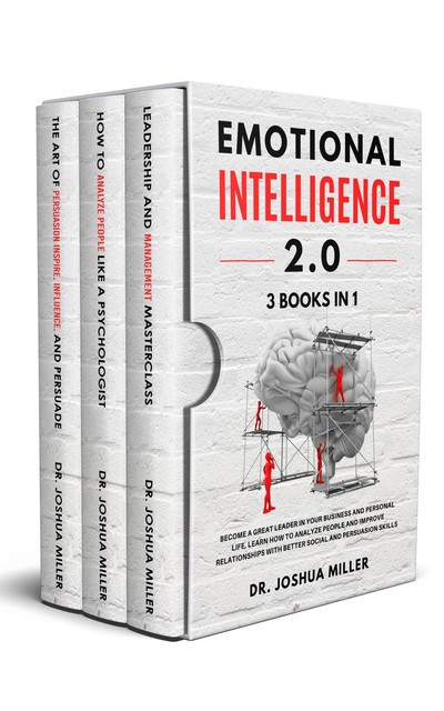 EMOTIONAL INTELLIGENCE 2.0 3 BOOKS IN 1 Become a Great Leader in Your Business and Personal Life, Learn How to Analyze People and Improve Relationships with Better Social and Persuasion Skills, Joshua Miller