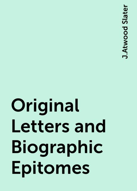 Original Letters and Biographic Epitomes, J.Atwood Slater