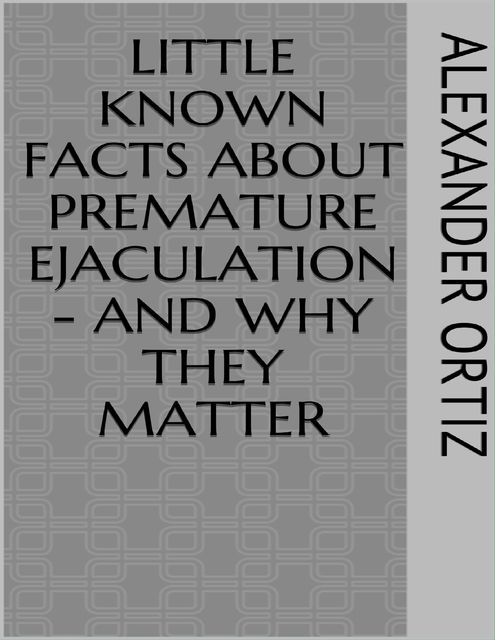 Little Known Facts About Premature Ejaculation – And Why They Matter, Alexander Ortiz