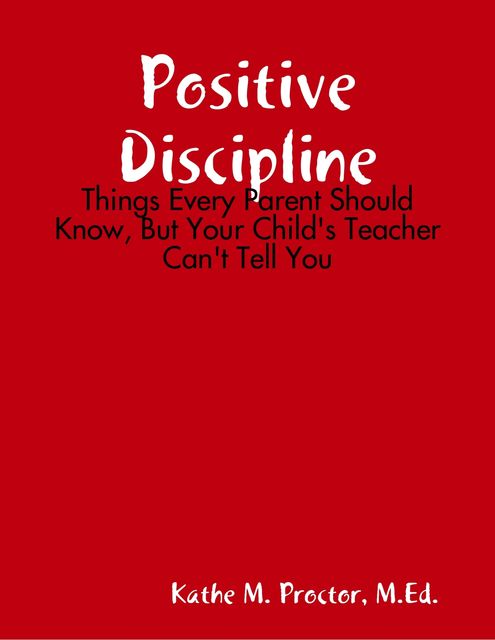 Positive Discipline: Things Every Parent Should Know, But Your Child's Teacher Can't Tell You, Wilhelm Wägner, Kathe M. Proctor