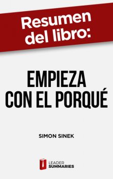 Resumen del libro «Empieza con el porqué" de Simon Sinek, Leader Summaries