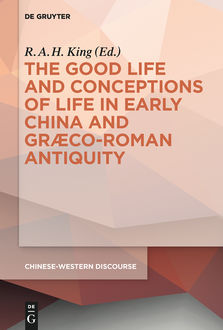 The Good Life and Conceptions of Life in Early China and Graeco-Roman Antiquity, R.A. H. King