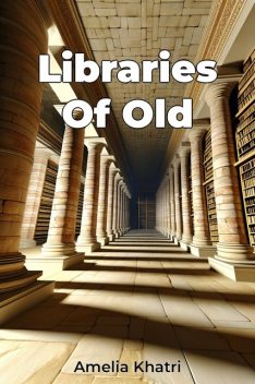 Libraries Of Old, Amelia Khatri