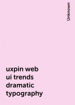 uxpin web ui trends dramatic typography, 