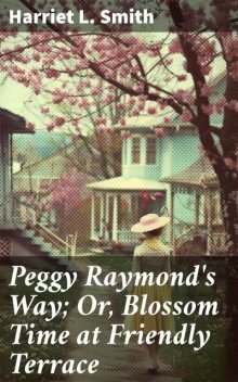 Peggy Raymond's Way; Or, Blossom Time at Friendly Terrace, Harriet L.Smith