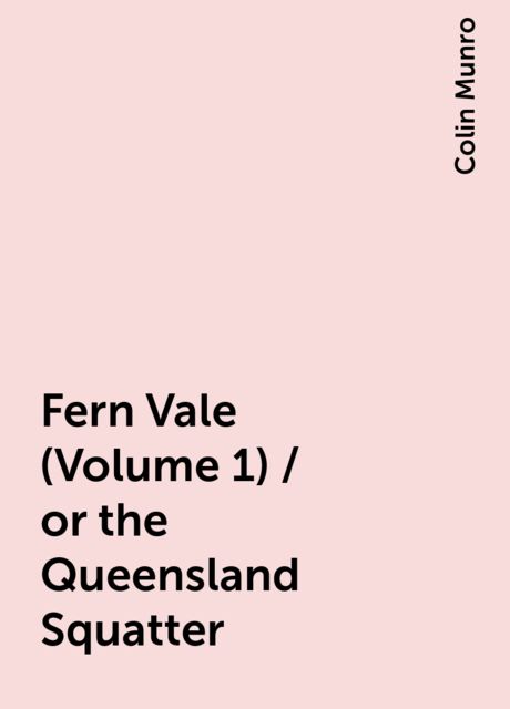 Fern Vale (Volume 1) / or the Queensland Squatter, Colin Munro