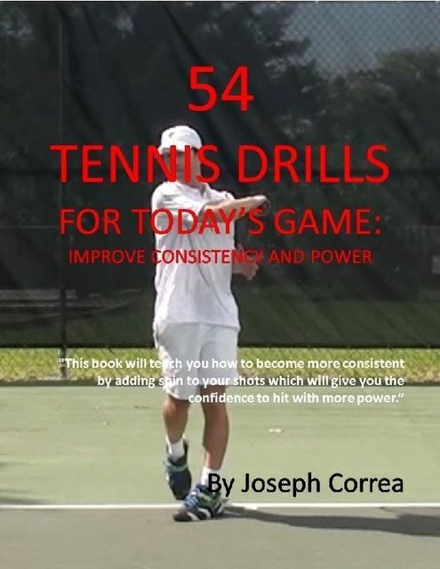 54 Tennis Drills for Today’s Game: Improve Consistency and Power, Joseph Correa