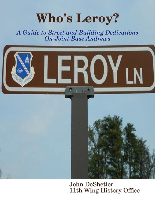 Who's Leroy?: A Guide to Street and Building Dedications On Joint Base Andrews, John DeShetler