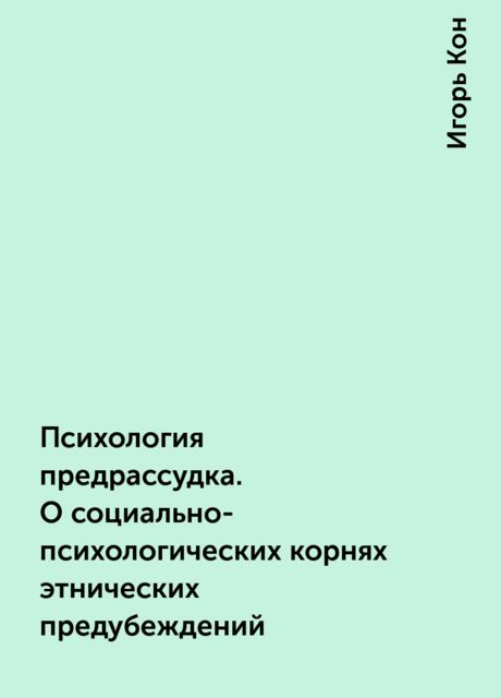 Психология предрассудка. О социально-психологических корнях этнических предубеждений, Игорь Кон