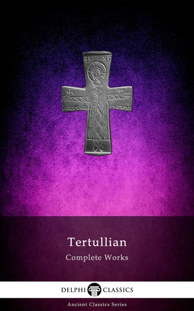 Delphi Complete Works of Tertullian (Illustrated), Tertullian