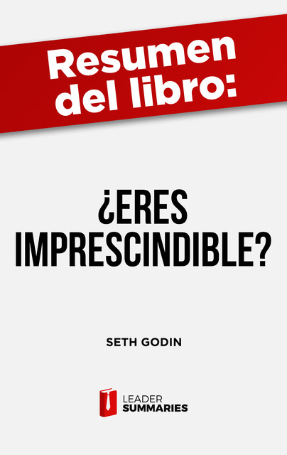 Resumen del libro "¿Eres imprescindible?" de Seth Godin, Leader Summaries