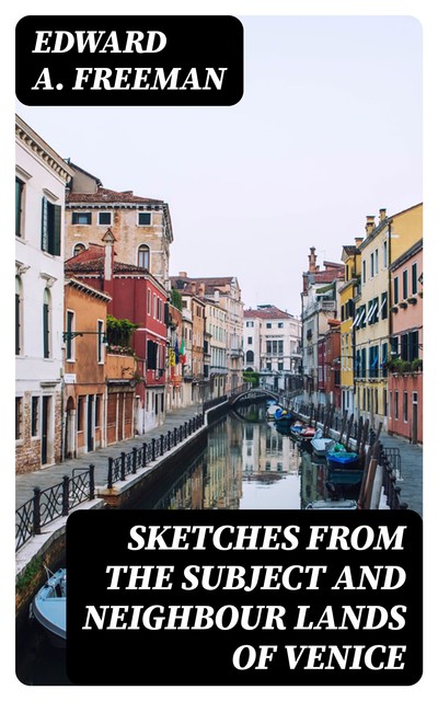 Sketches from the Subject and Neighbour Lands of Venice, Edward Freeman