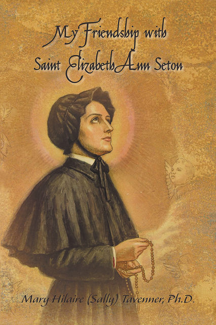 My Friendship with Saint Elizabeth Ann Seton, Ph. D, Mary Hilaire Tavenner