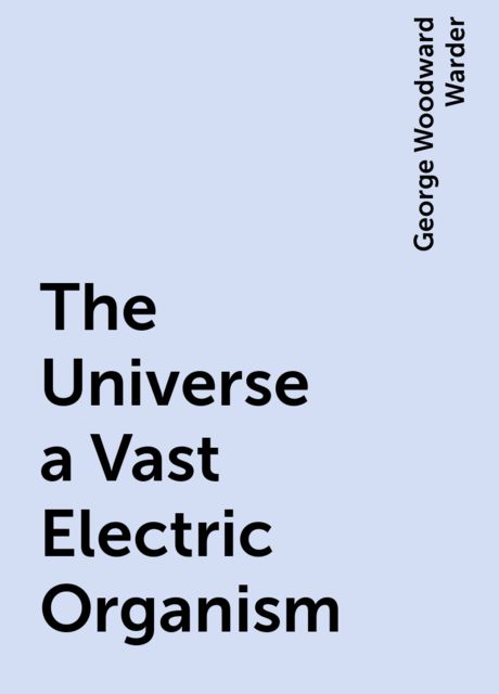 The Universe a Vast Electric Organism, George Woodward Warder