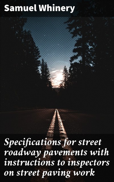 Specifications for street roadway pavements with instructions to inspectors on street paving work, Samuel Whinery
