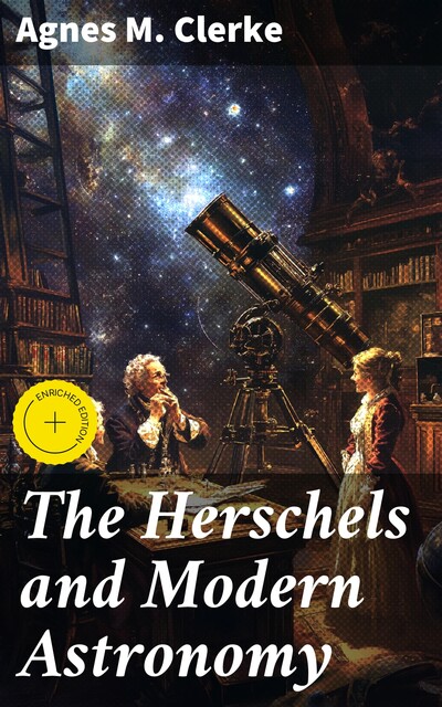 The Herschels and Modern Astronomy, Agnes M.Clerke