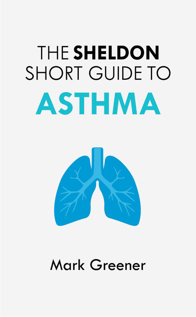 The Sheldon Short Guide to Asthma, Mark Greener