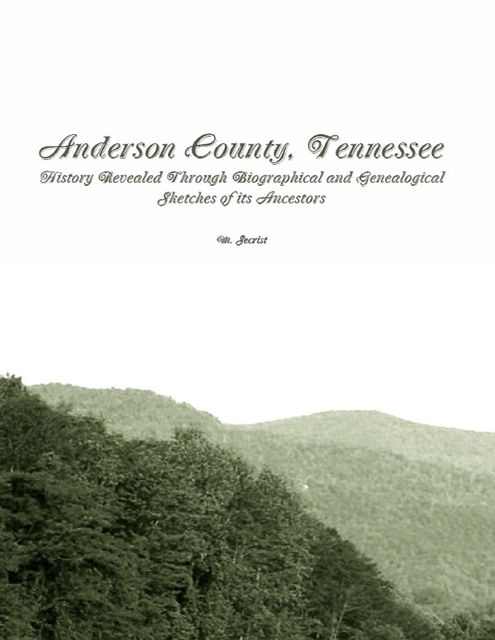 Anderson County, Tennessee: History Revealed Through Biographical and Genealogical Sketches of Its Ancestors, M.Secrist